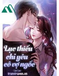 Lục Thiếu Chỉ Yêu Cô Vợ Ngốc FULL