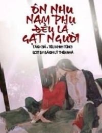 Ôn Nhu Nam Phụ Đều Là Gạt Người